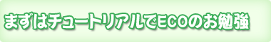 �܂��̓`���[�g���A����ECO�̂��׋�
