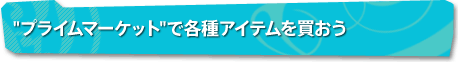”プライムマーケット”で各種アイテムを買おう