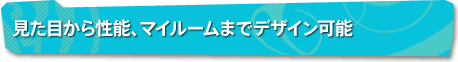 見た目から性能、マイルームまでデザイン可能