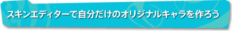 スキンエディターで自分だけのオリジナルキャラを作ろう